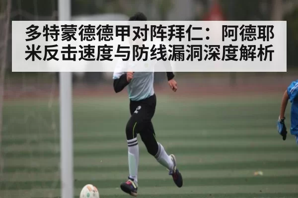 多特蒙德德甲对阵拜仁：阿德耶米反击速度与防线漏洞深度解析