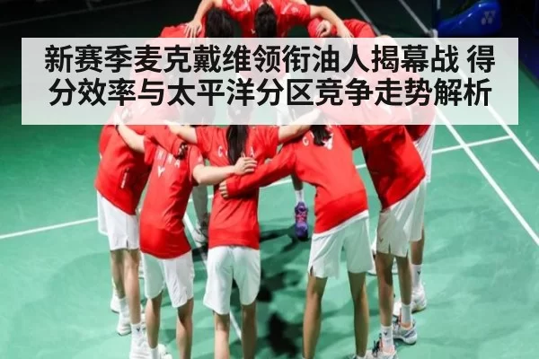 新赛季麦克戴维领衔油人揭幕战 得分效率与太平洋分区竞争走势解析