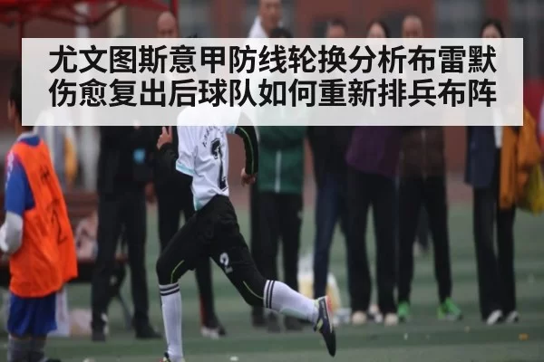 尤文图斯意甲防线轮换分析布雷默伤愈复出后球队如何重新排兵布阵